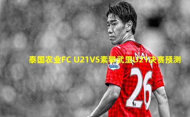泰国农业FC U21VS素攀武里U21决赛预测
